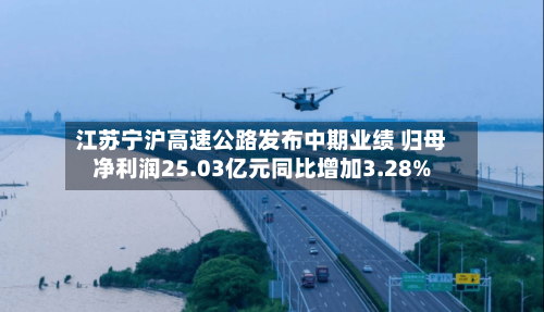 江苏宁沪高速公路发布中期业绩 归母净利润25.03亿元同比增加3.28%-第1张图片