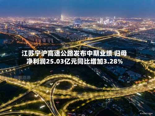 江苏宁沪高速公路发布中期业绩 归母净利润25.03亿元同比增加3.28%-第3张图片