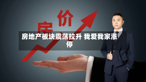 房地产板块震荡拉升 我爱我家涨停