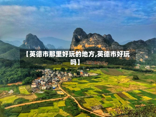 【英德市那里好玩的地方,英德市好玩吗】