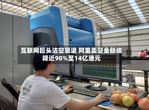 互联网巨头沽空衰退 阿里卖空金额骤降近90%至14亿港元