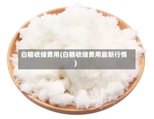白糖收储费用(白糖收储费用最新行情)-第2张图片