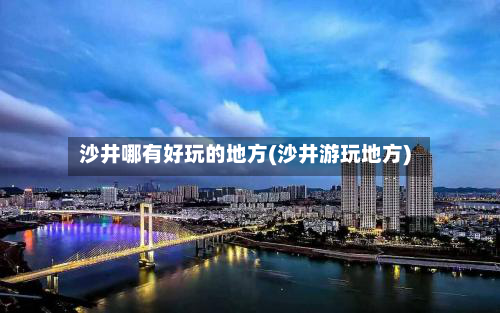 沙井哪有好玩的地方(沙井游玩地方)