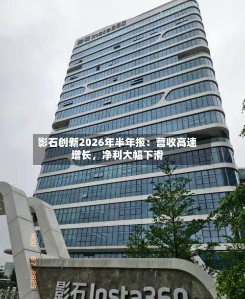 影石创新2026年半年报：营收高速增长，净利大幅下滑-第2张图片