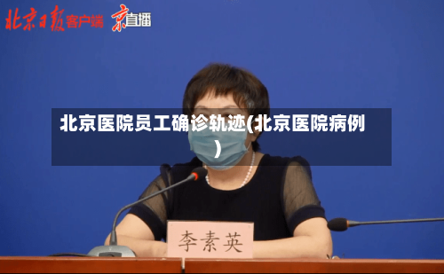 北京医院员工确诊轨迹(北京医院病例)-第2张图片