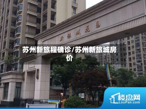 苏州新旅程确诊/苏州新旅城房价-第3张图片