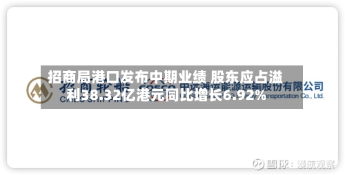 招商局港口发布中期业绩 股东应占溢利38.32亿港元同比增长6.92%-第1张图片