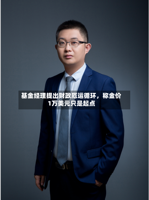 基金经理提出财政厄运循环，称金价1万美元只是起点-第1张图片