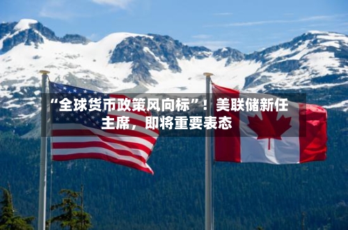 “全球货币政策风向标”！美联储新任主席，即将重要表态-第3张图片