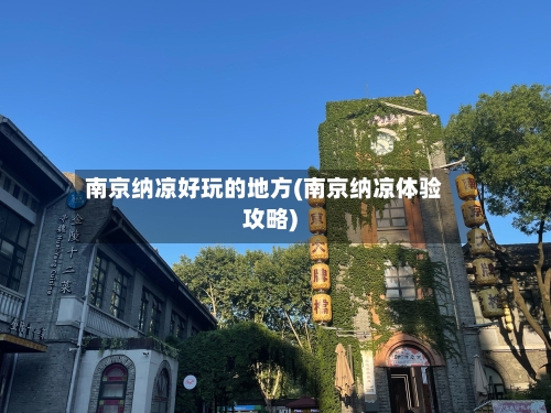 南京纳凉好玩的地方(南京纳凉体验攻略)