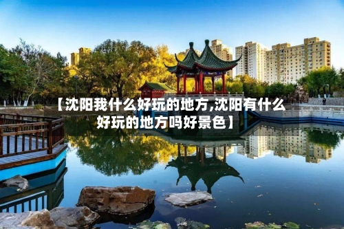 【沈阳我什么好玩的地方,沈阳有什么好玩的地方吗好景色】