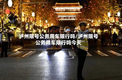 泸州限号公务用车限行吗/泸州限号公务用车限行吗今天-第2张图片