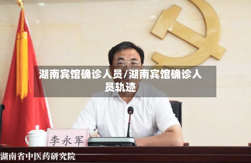 湖南宾馆确诊人员/湖南宾馆确诊人员轨迹