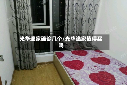 光华逸家确诊几个/光华逸家值得买吗-第2张图片