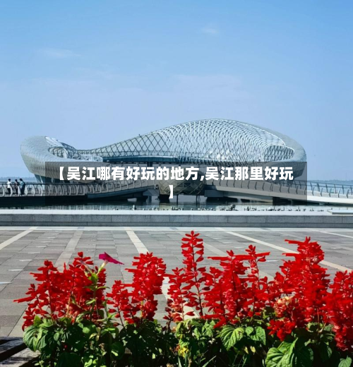 【吴江哪有好玩的地方,吴江那里好玩】