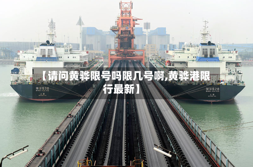 【请问黄骅限号吗限几号啊,黄骅港限行最新】-第2张图片