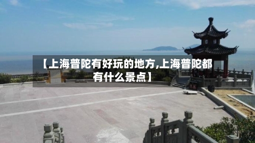 【上海普陀有好玩的地方,上海普陀都有什么景点】-第3张图片