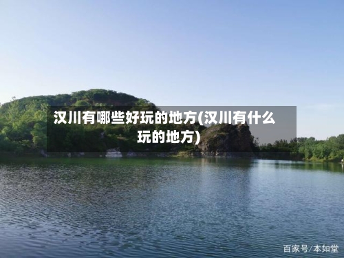 汉川有哪些好玩的地方(汉川有什么玩的地方)
