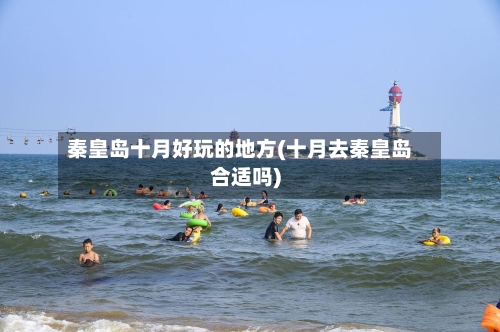 秦皇岛十月好玩的地方(十月去秦皇岛合适吗)-第2张图片