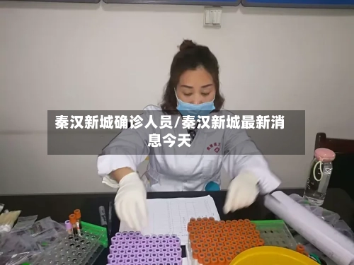 秦汉新城确诊人员/秦汉新城最新消息今天-第3张图片