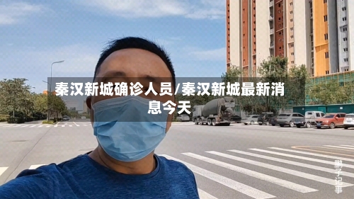 秦汉新城确诊人员/秦汉新城最新消息今天-第2张图片