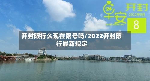 开封限行么现在限号吗/2022开封限行最新规定