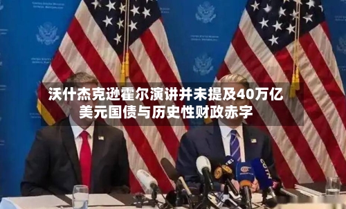 沃什杰克逊霍尔演讲并未提及40万亿美元国债与历史性财政赤字-第3张图片