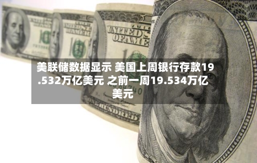 美联储数据显示 美国上周银行存款19.532万亿美元 之前一周19.534万亿美元-第2张图片