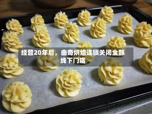 经营20年后，曲奇烘焙连锁关闭全部线下门店