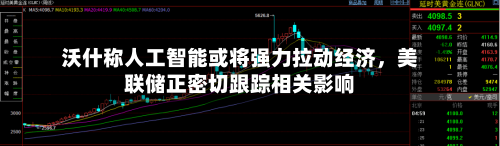 沃什称人工智能或将强力拉动经济，美联储正密切跟踪相关影响