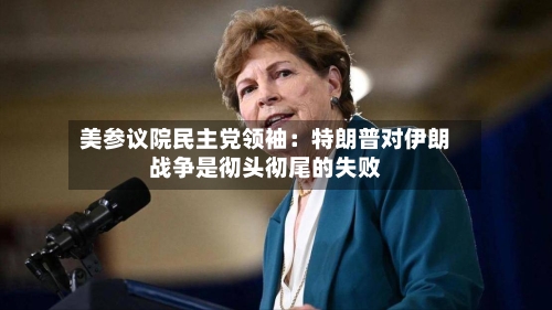 美参议院民主党领袖：特朗普对伊朗战争是彻头彻尾的失败