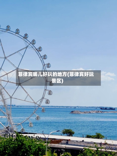 菲律宾哪儿好玩的地方(菲律宾好玩景区)