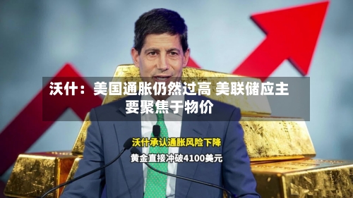沃什：美国通胀仍然过高 美联储应主要聚焦于物价-第2张图片