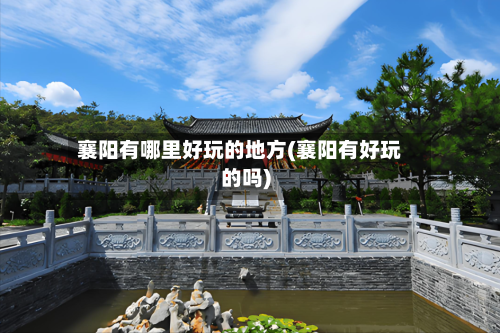 襄阳有哪里好玩的地方(襄阳有好玩的吗)-第2张图片