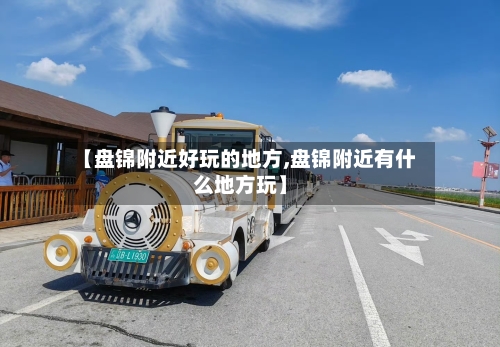 【盘锦附近好玩的地方,盘锦附近有什么地方玩】-第2张图片