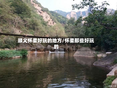 顺义怀柔好玩的地方/怀柔那些好玩的-第2张图片