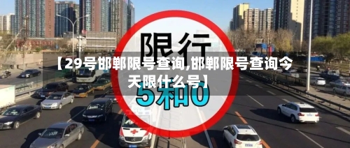 【29号邯郸限号查询,邯郸限号查询今天限什么号】-第2张图片