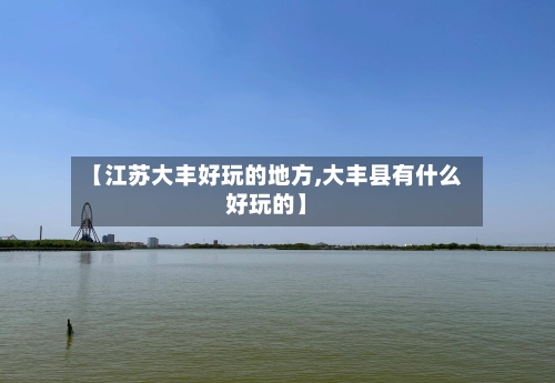 【江苏大丰好玩的地方,大丰县有什么好玩的】