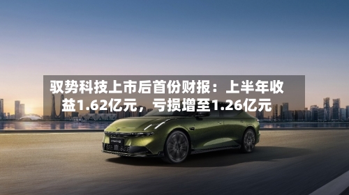 驭势科技上市后首份财报：上半年收益1.62亿元，亏损增至1.26亿元