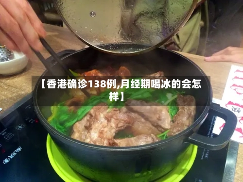 【香港确诊138例,月经期喝冰的会怎样】-第2张图片