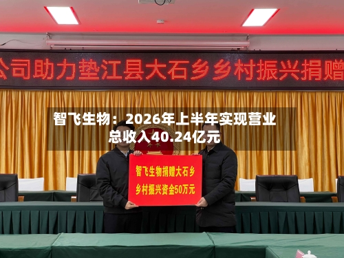 智飞生物：2026年上半年实现营业总收入40.24亿元-第2张图片