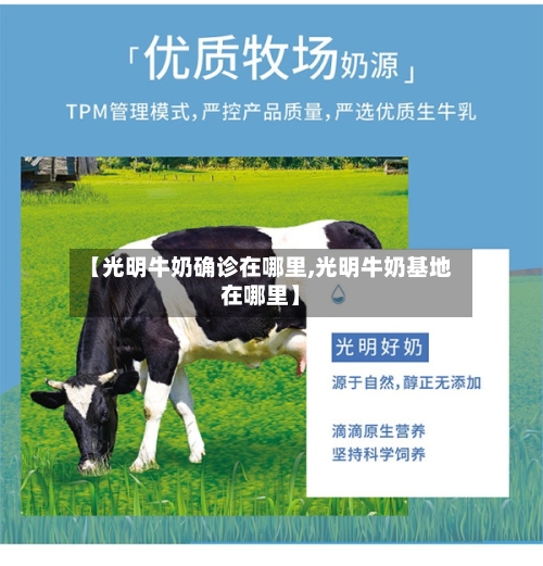 【光明牛奶确诊在哪里,光明牛奶基地在哪里】