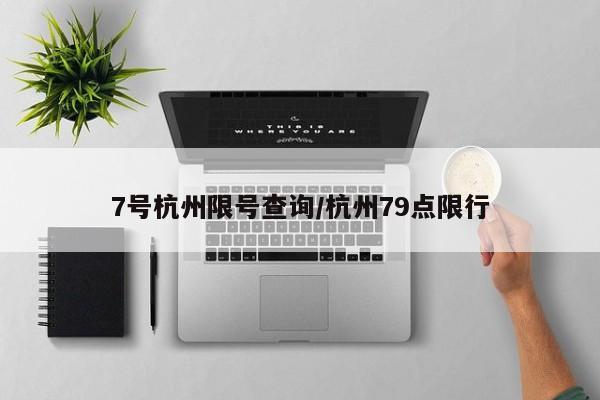 7号杭州限号查询/杭州79点限行