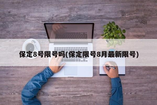 保定8号限号吗(保定限号8月最新限号)