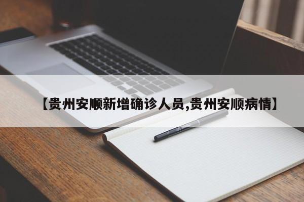 【贵州安顺新增确诊人员,贵州安顺病情】