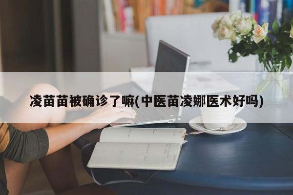 凌苗苗被确诊了嘛(中医苗凌娜医术好吗)