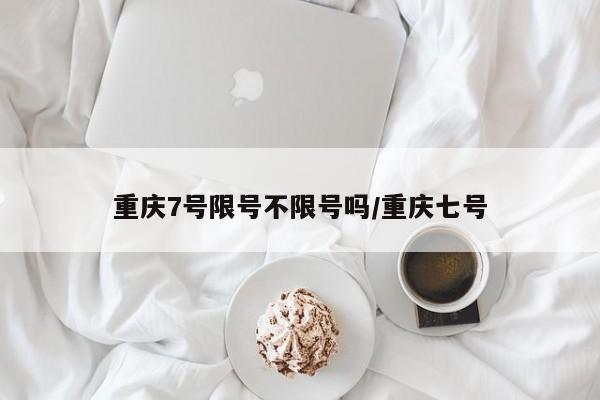 重庆7号限号不限号吗/重庆七号