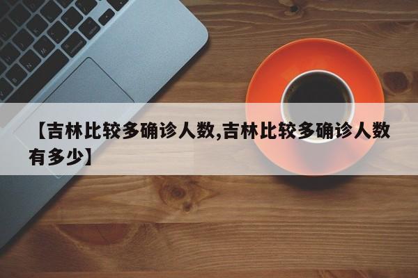 【吉林比较多确诊人数,吉林比较多确诊人数有多少】