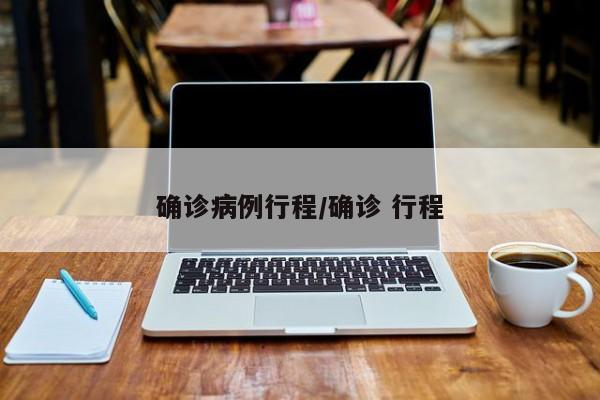 确诊病例行程/确诊 行程