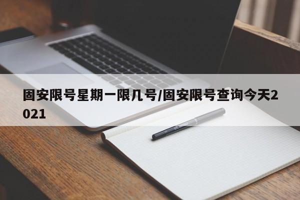 固安限号星期一限几号/固安限号查询今天2021